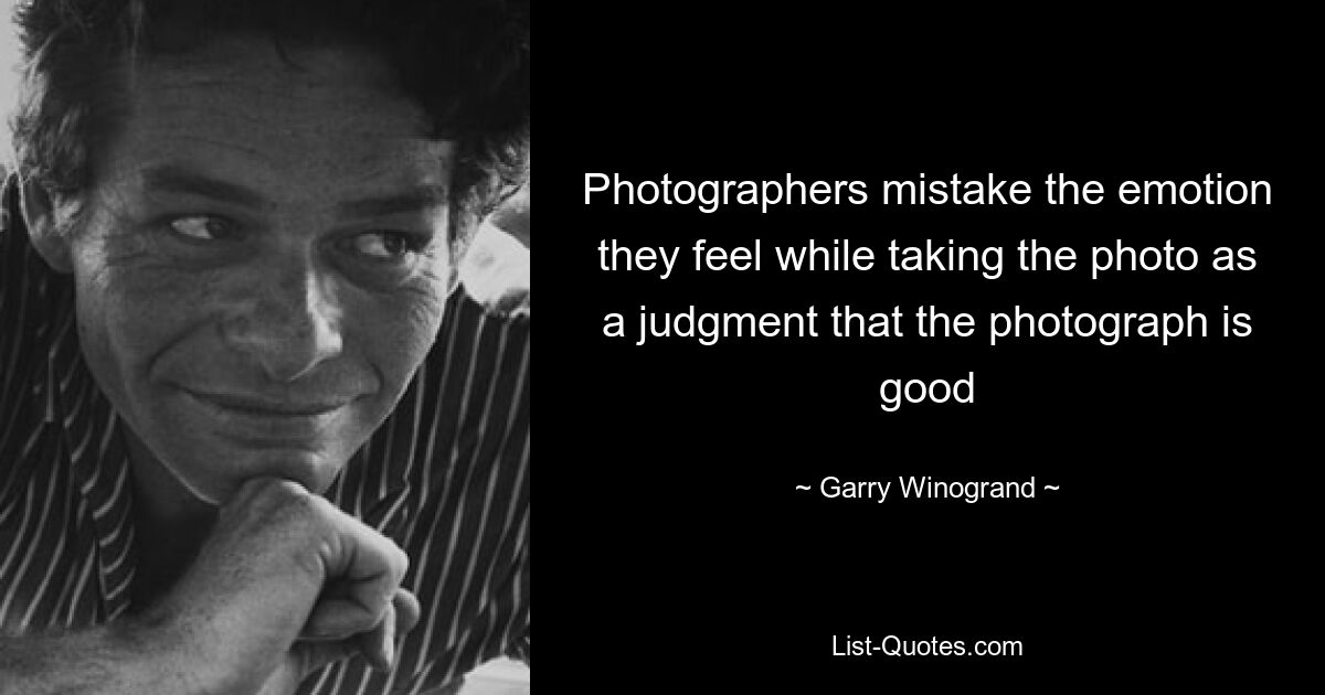 Photographers mistake the emotion they feel while taking the photo as a judgment that the photograph is good — © Garry Winogrand