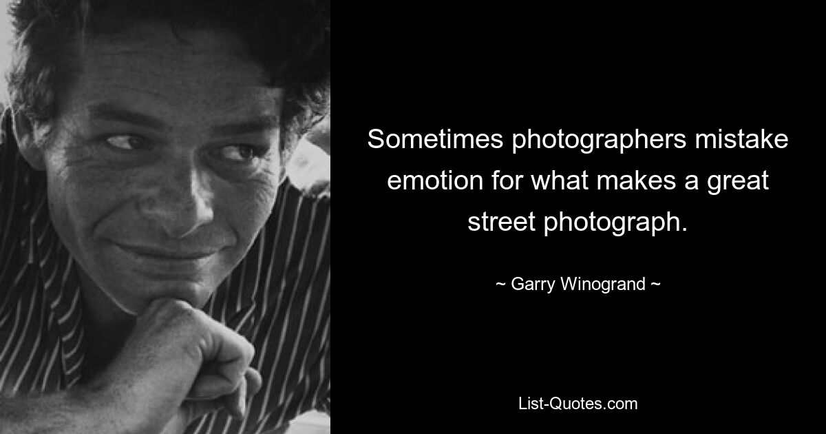 Sometimes photographers mistake emotion for what makes a great street photograph. — © Garry Winogrand