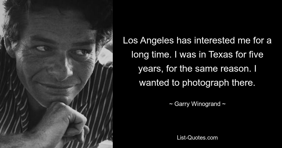 Los Angeles has interested me for a long time. I was in Texas for five years, for the same reason. I wanted to photograph there. — © Garry Winogrand