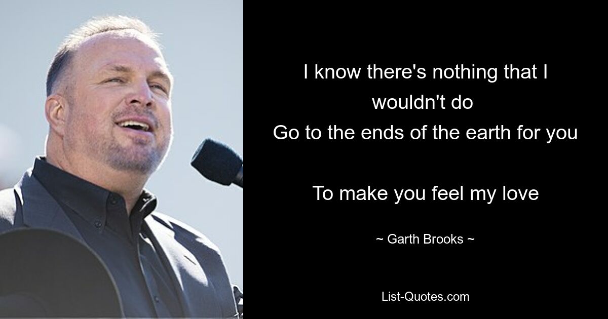 I know there's nothing that I wouldn't do 
Go to the ends of the earth for you 
To make you feel my love — © Garth Brooks