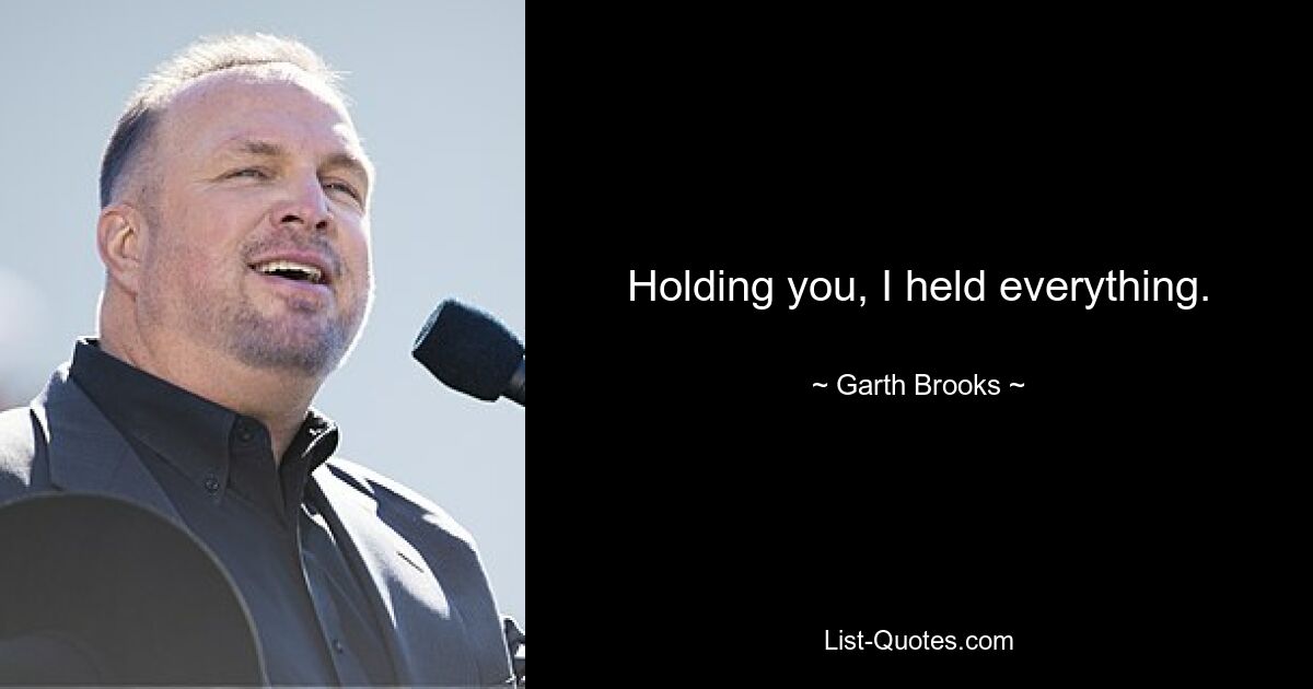 Holding you, I held everything. — © Garth Brooks