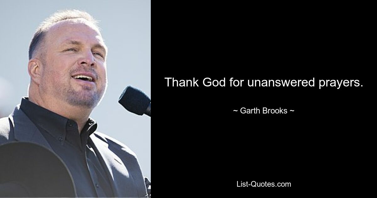 Thank God for unanswered prayers. — © Garth Brooks