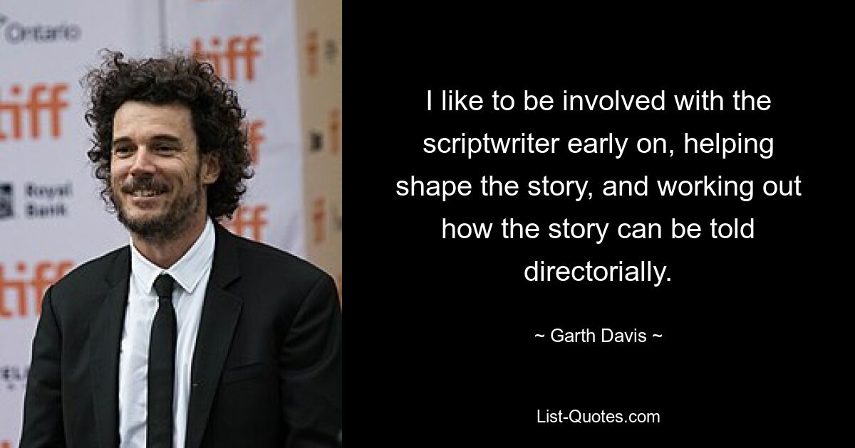 I like to be involved with the scriptwriter early on, helping shape the story, and working out how the story can be told directorially. — © Garth Davis