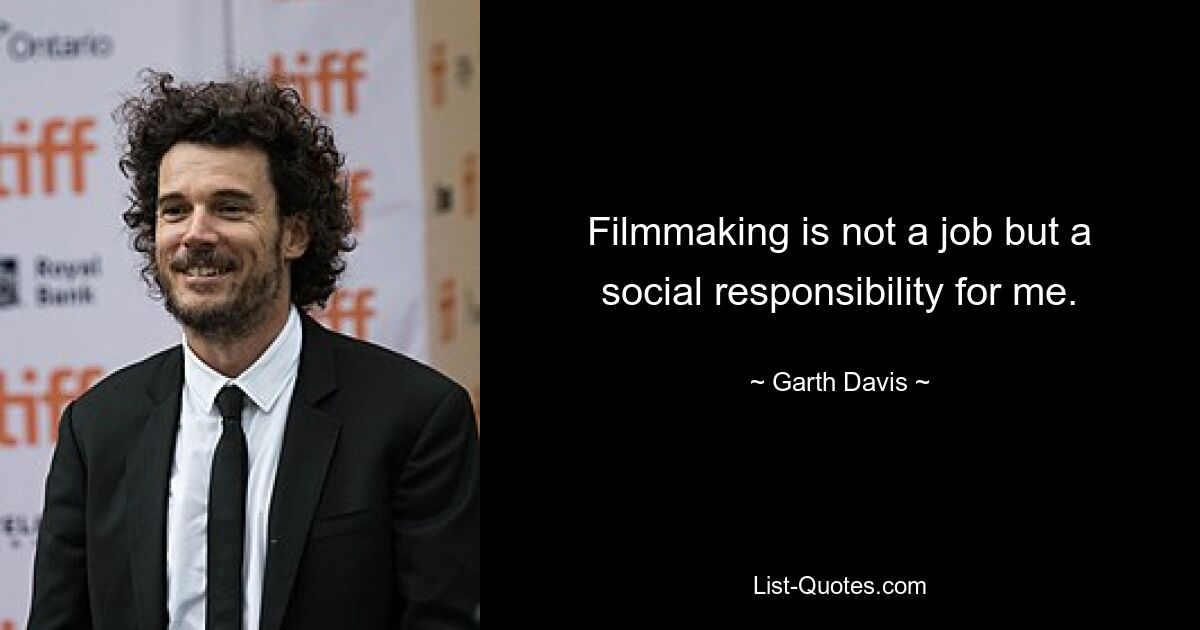 Filmmaking is not a job but a social responsibility for me. — © Garth Davis