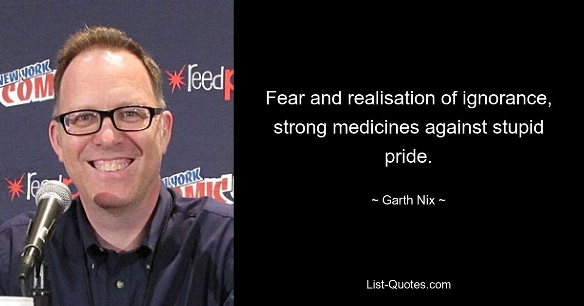 Fear and realisation of ignorance, strong medicines against stupid pride. — © Garth Nix