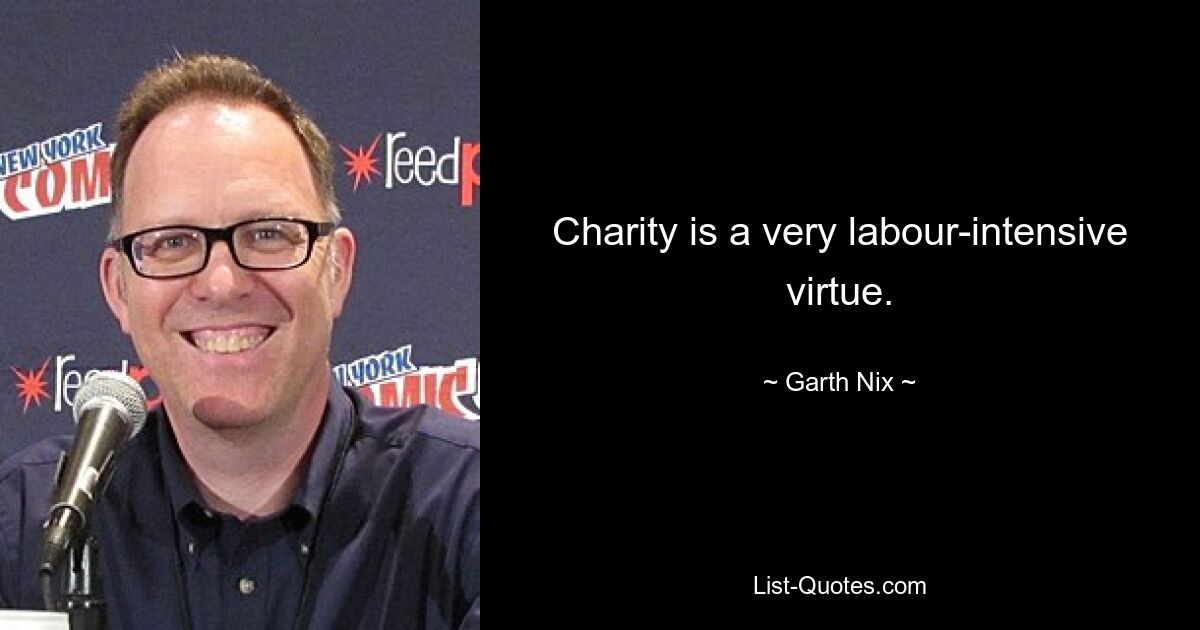 Charity is a very labour-intensive virtue. — © Garth Nix