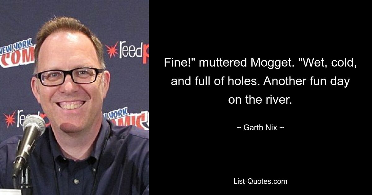 Fine!" muttered Mogget. "Wet, cold, and full of holes. Another fun day on the river. — © Garth Nix