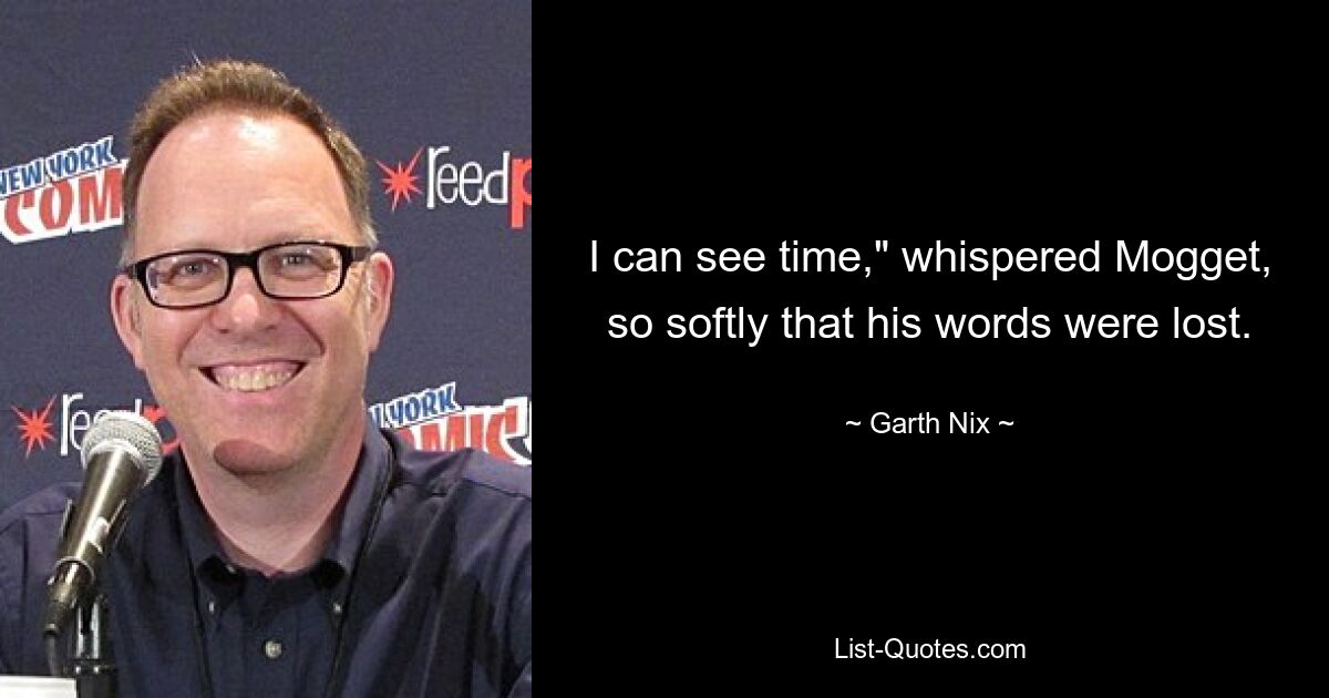 I can see time," whispered Mogget, so softly that his words were lost. — © Garth Nix