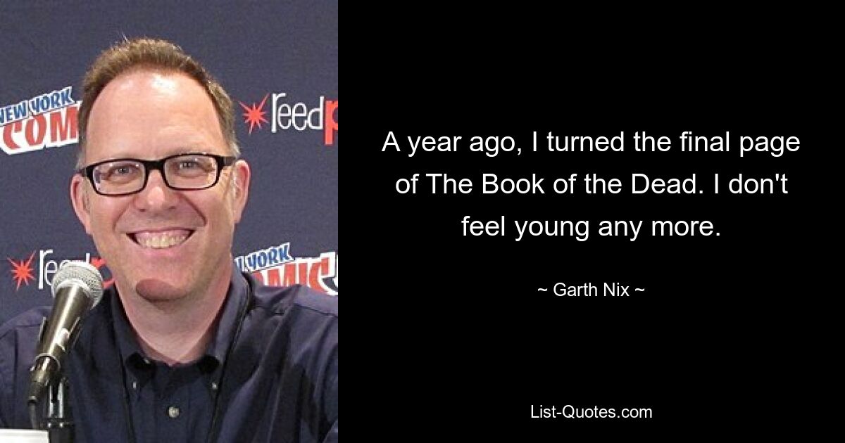 A year ago, I turned the final page of The Book of the Dead. I don't feel young any more. — © Garth Nix