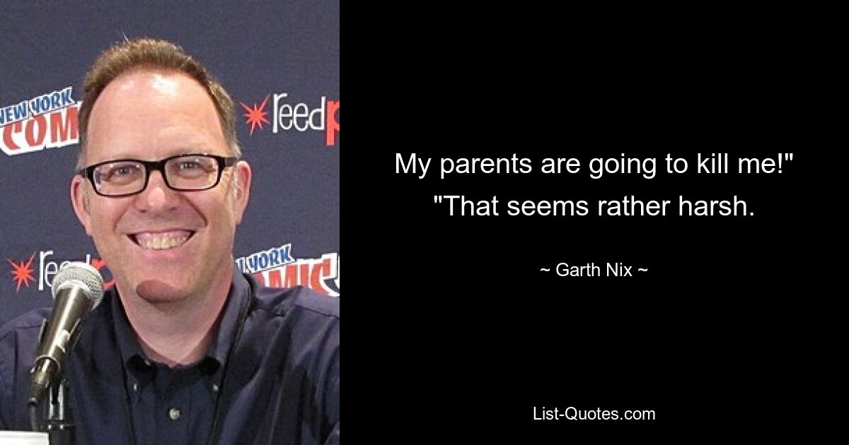 My parents are going to kill me!" "That seems rather harsh. — © Garth Nix