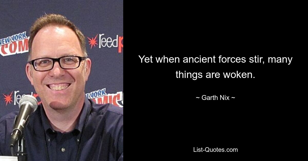 Yet when ancient forces stir, many things are woken. — © Garth Nix