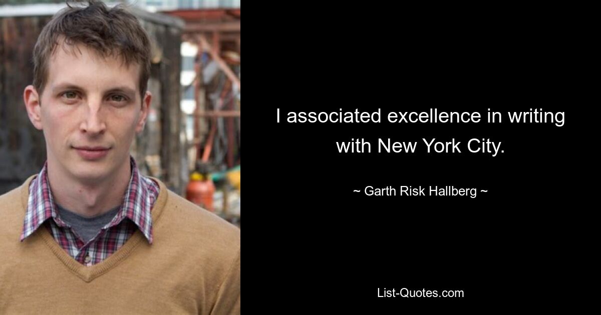 I associated excellence in writing with New York City. — © Garth Risk Hallberg