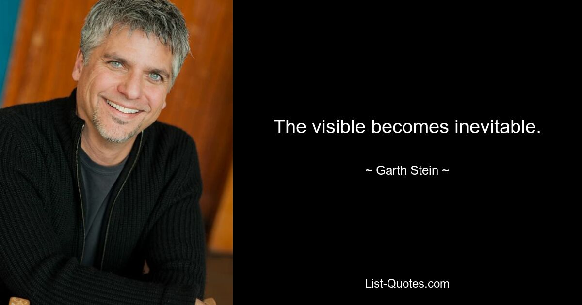 The visible becomes inevitable. — © Garth Stein