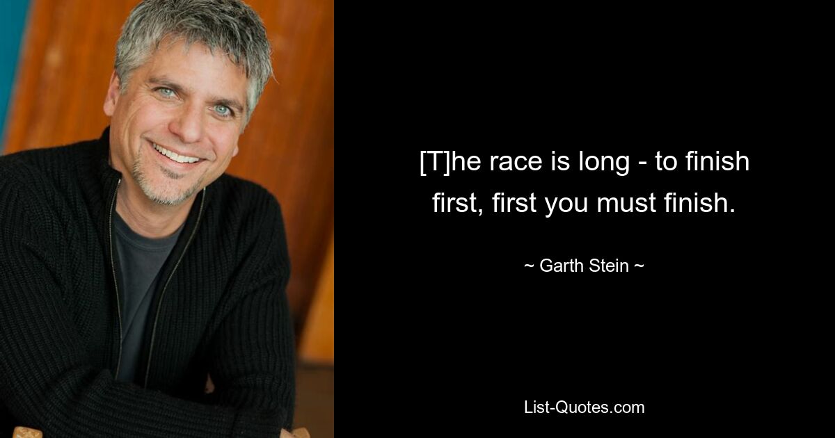 [T]he race is long - to finish first, first you must finish. — © Garth Stein