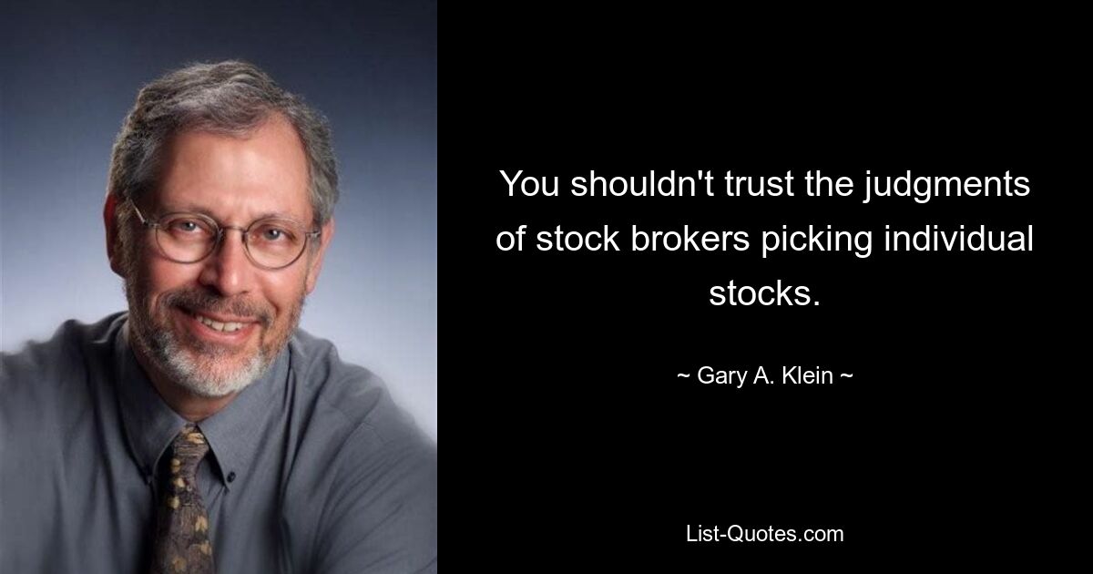 You shouldn't trust the judgments of stock brokers picking individual stocks. — © Gary A. Klein