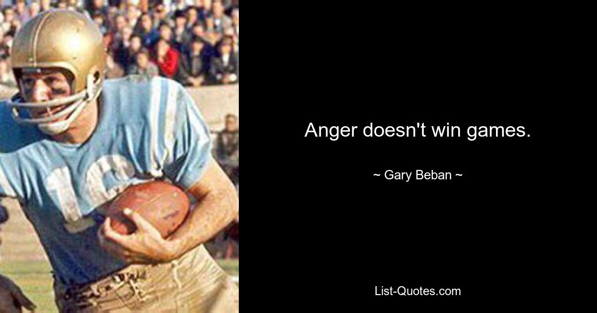 Anger doesn't win games. — © Gary Beban