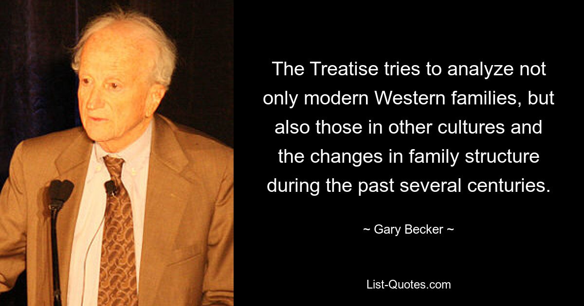 The Treatise tries to analyze not only modern Western families, but also those in other cultures and the changes in family structure during the past several centuries. — © Gary Becker