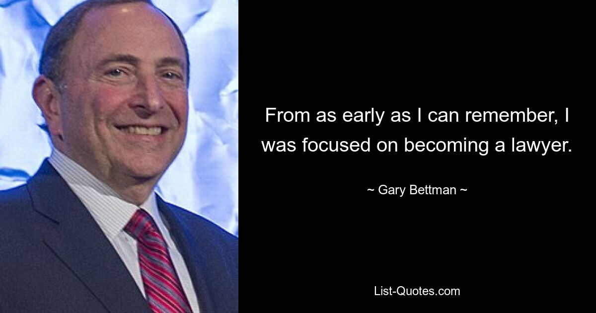 From as early as I can remember, I was focused on becoming a lawyer. — © Gary Bettman