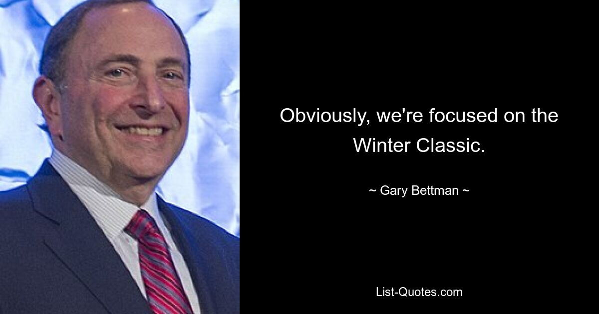 Obviously, we're focused on the Winter Classic. — © Gary Bettman