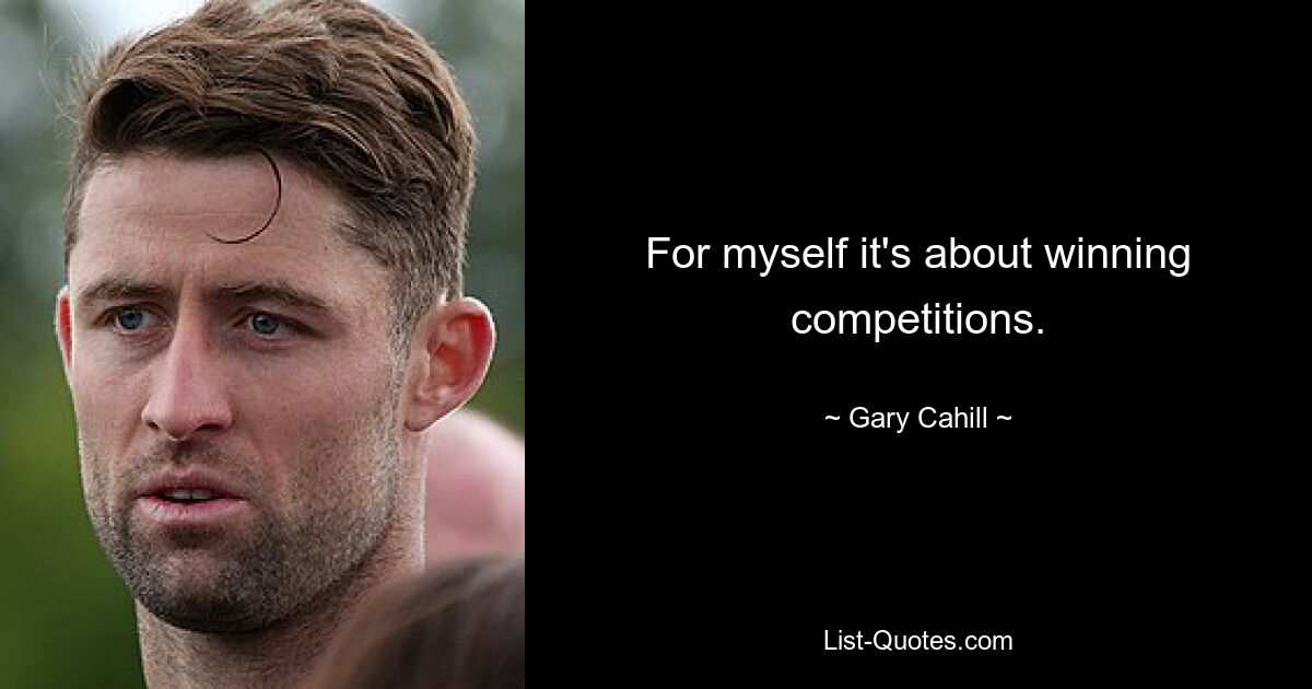 For myself it's about winning competitions. — © Gary Cahill