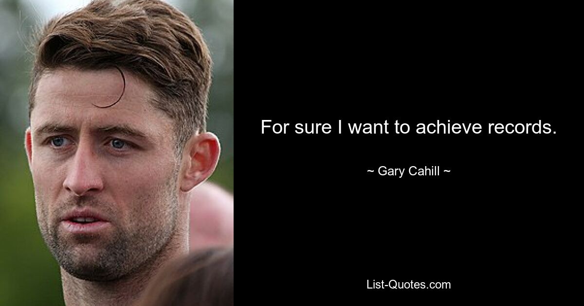 For sure I want to achieve records. — © Gary Cahill