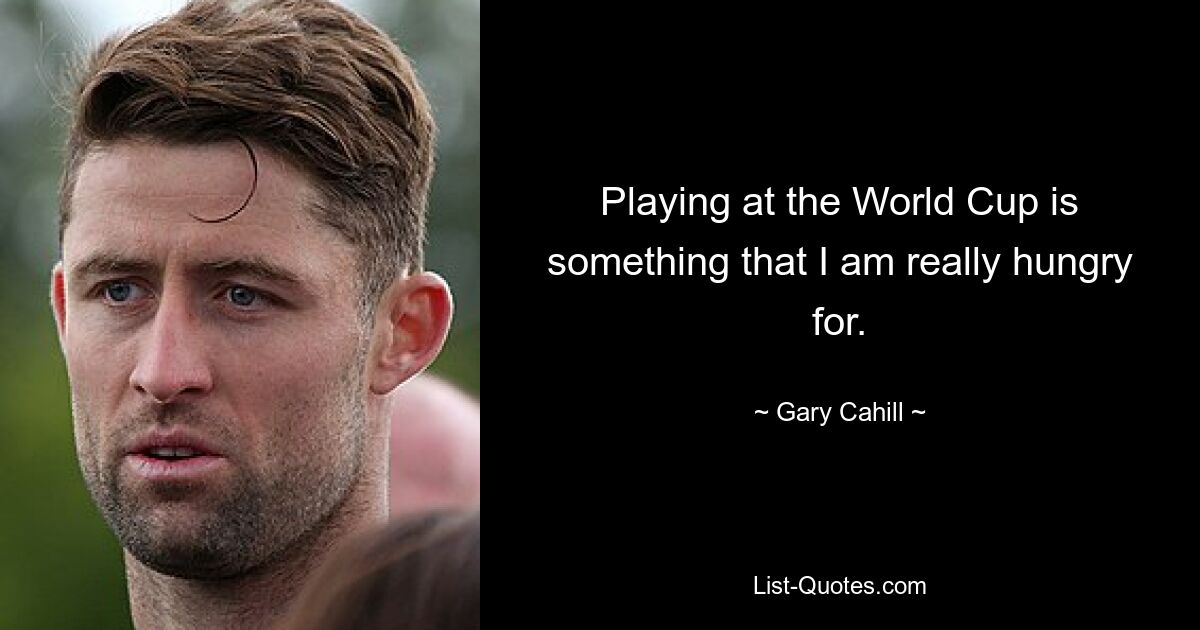 Playing at the World Cup is something that I am really hungry for. — © Gary Cahill