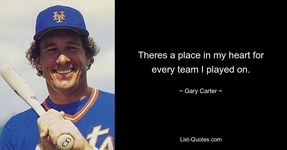 Theres a place in my heart for every team I played on. — © Gary Carter