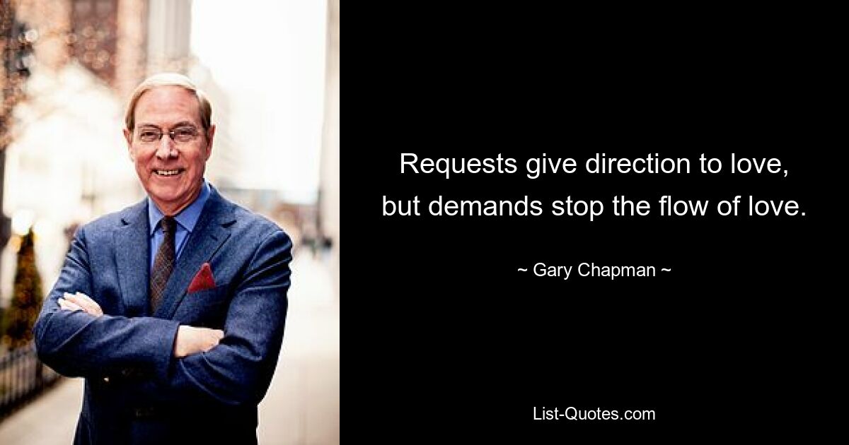 Requests give direction to love, but demands stop the flow of love. — © Gary Chapman