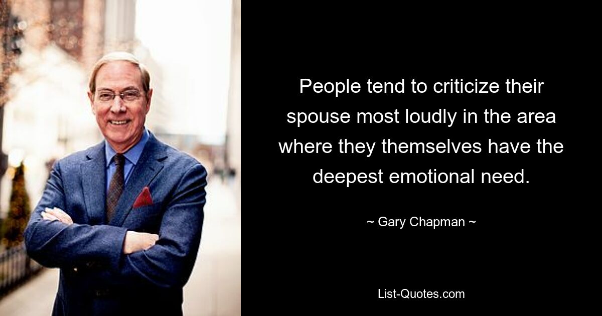 People tend to criticize their spouse most loudly in the area where they themselves have the deepest emotional need. — © Gary Chapman