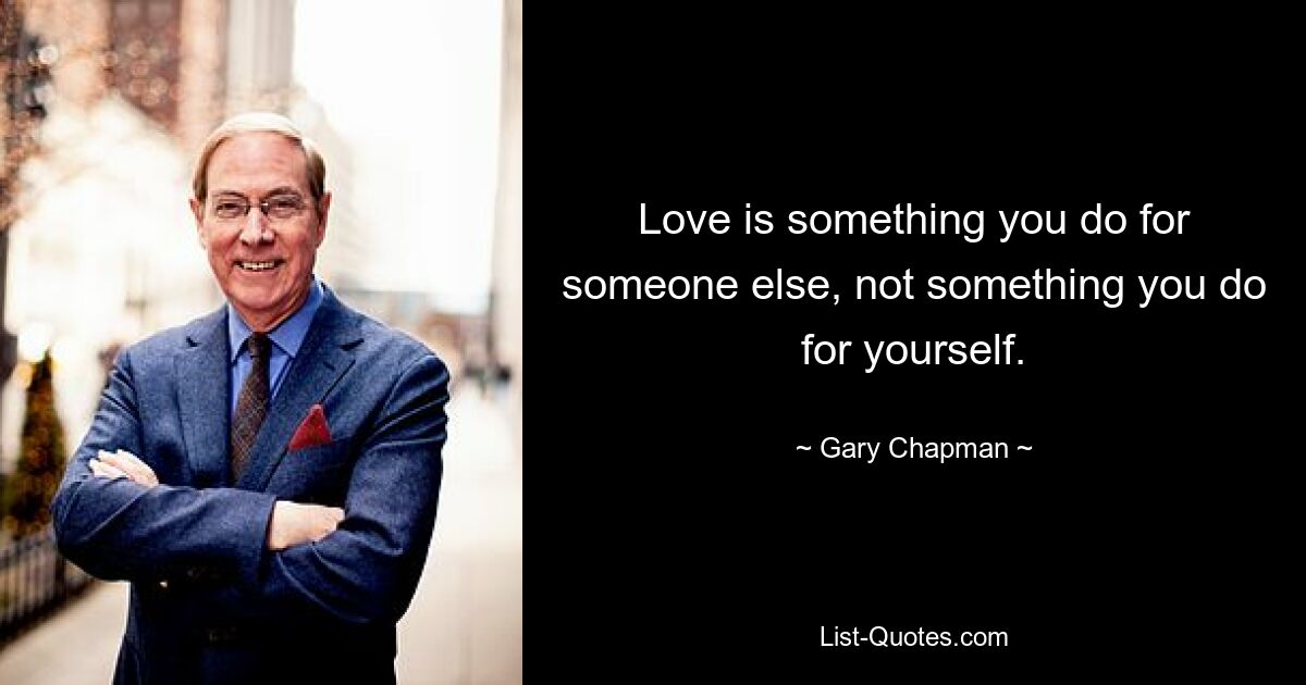 Love is something you do for someone else, not something you do for yourself. — © Gary Chapman