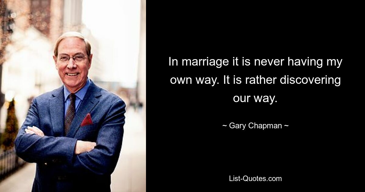 In marriage it is never having my own way. It is rather discovering our way. — © Gary Chapman