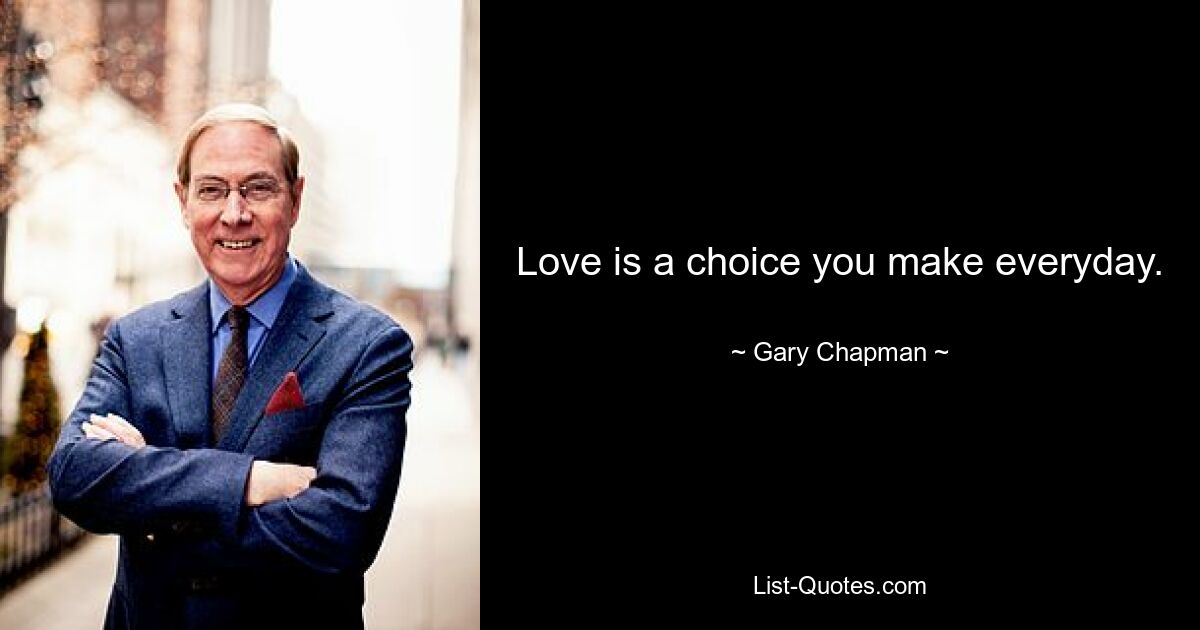 Love is a choice you make everyday. — © Gary Chapman