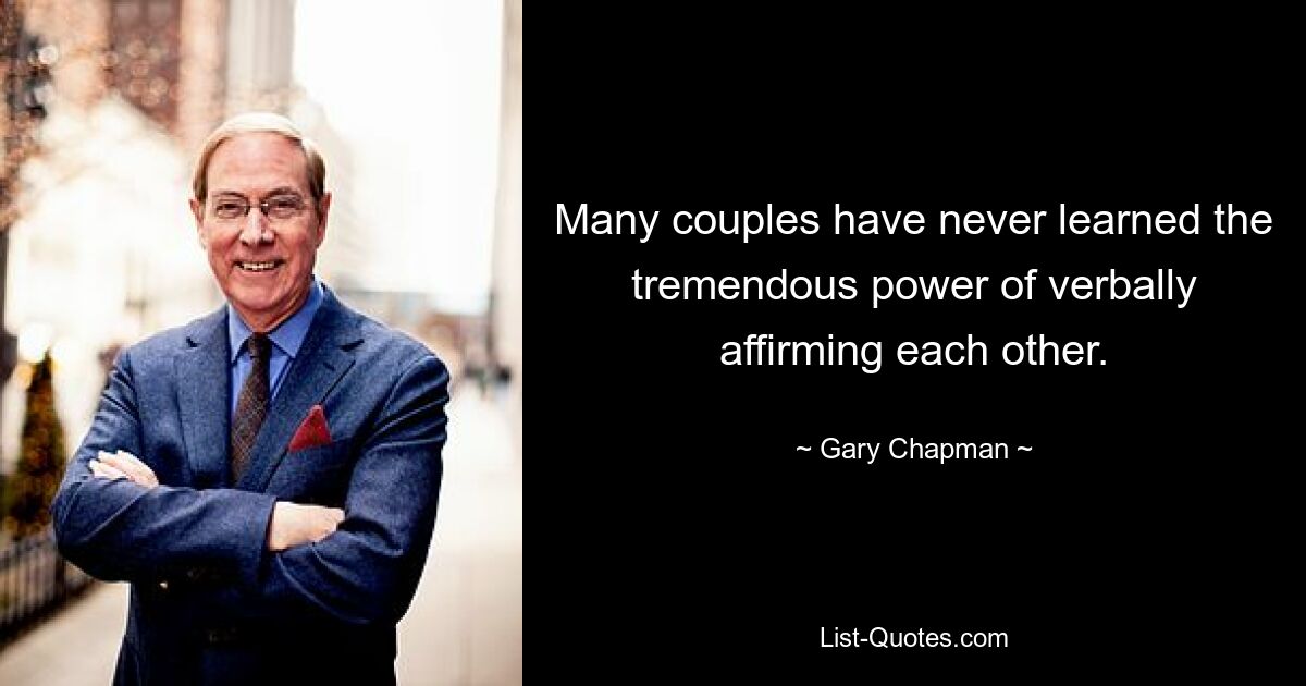 Many couples have never learned the tremendous power of verbally affirming each other. — © Gary Chapman