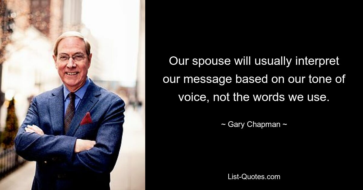 Our spouse will usually interpret our message based on our tone of voice, not the words we use. — © Gary Chapman