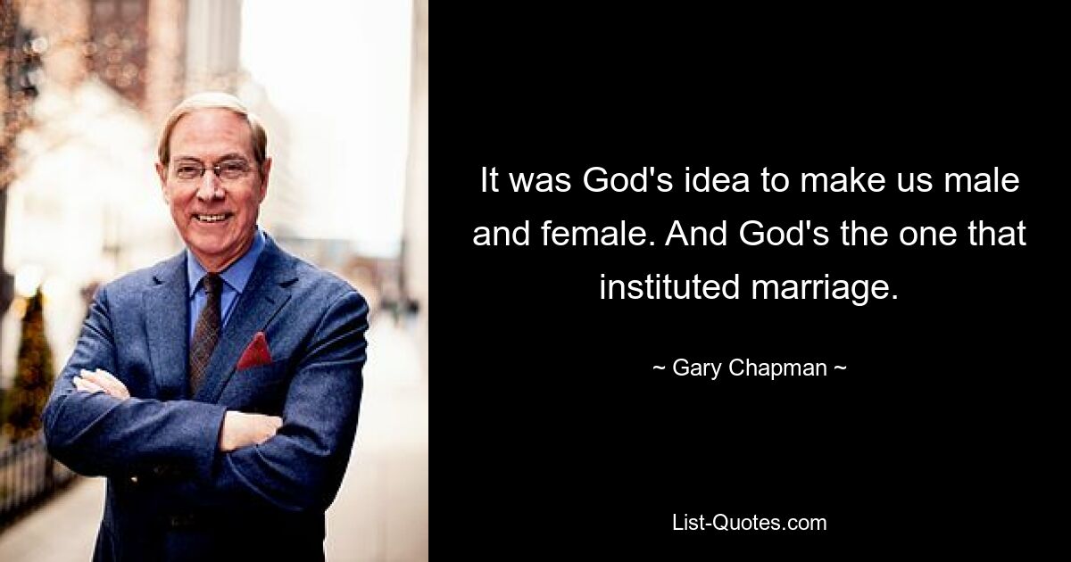 It was God's idea to make us male and female. And God's the one that instituted marriage. — © Gary Chapman