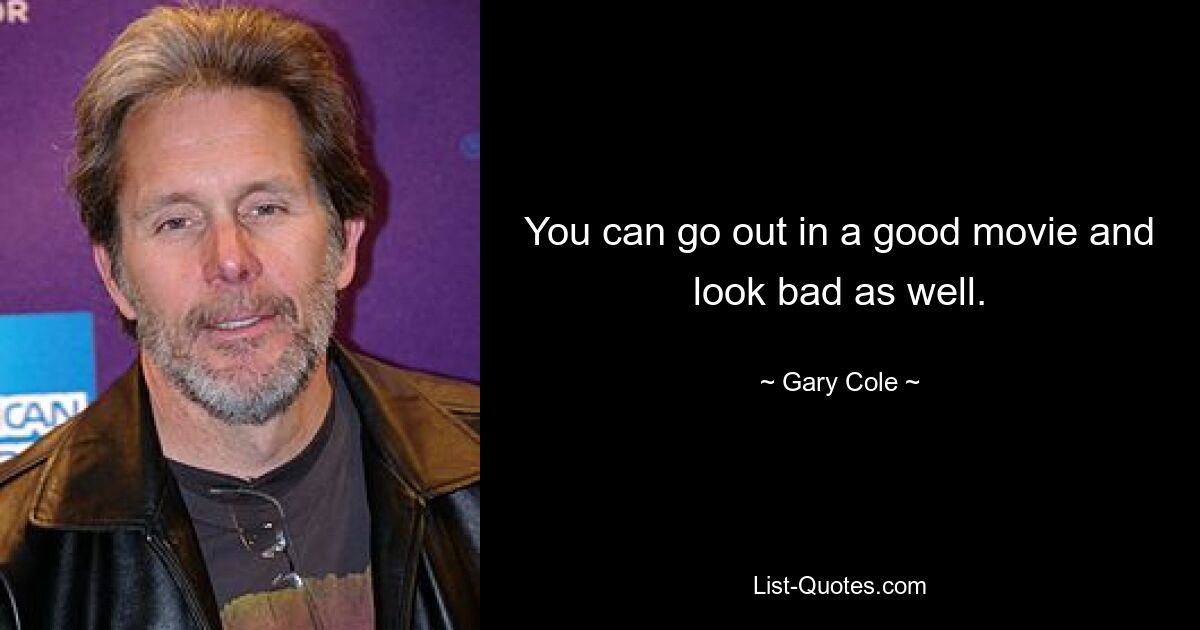 You can go out in a good movie and look bad as well. — © Gary Cole