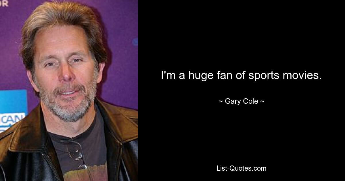 I'm a huge fan of sports movies. — © Gary Cole