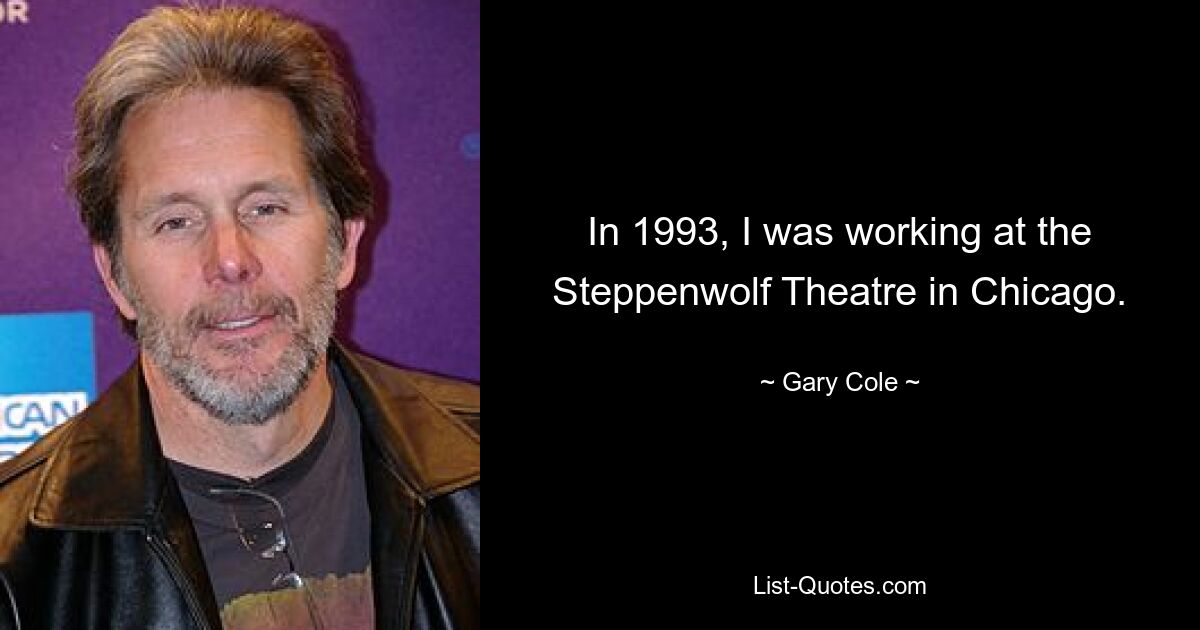 In 1993, I was working at the Steppenwolf Theatre in Chicago. — © Gary Cole