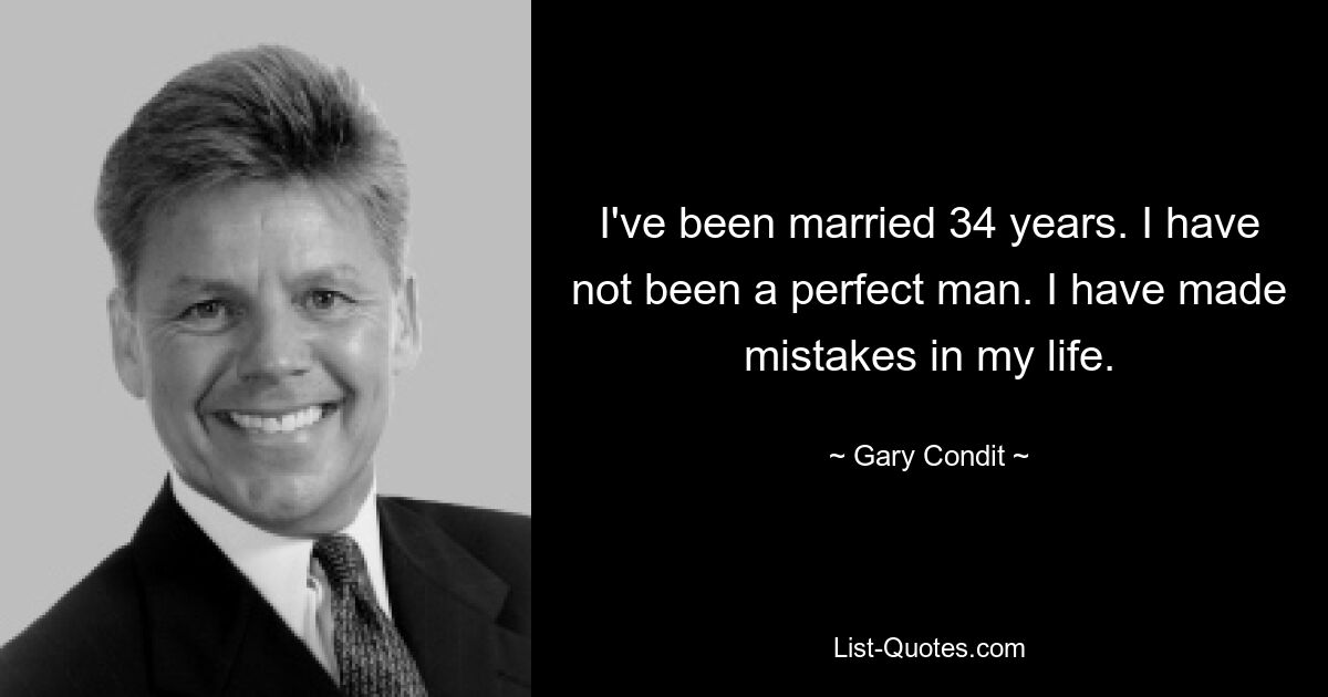 I've been married 34 years. I have not been a perfect man. I have made mistakes in my life. — © Gary Condit