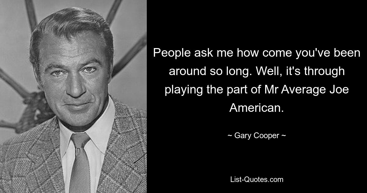 Die Leute fragen mich, wieso du schon so lange dabei bist. Nun, es geschieht, indem man die Rolle des Mr. Average Joe American spielt. — © Gary Cooper