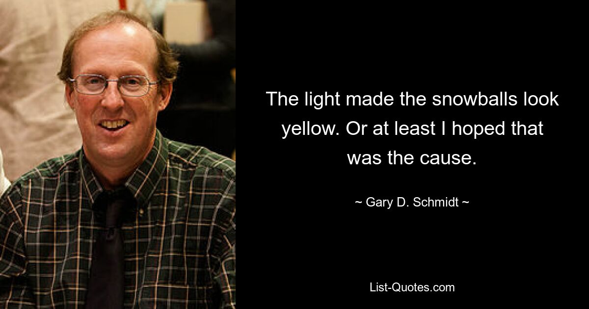 The light made the snowballs look yellow. Or at least I hoped that was the cause. — © Gary D. Schmidt