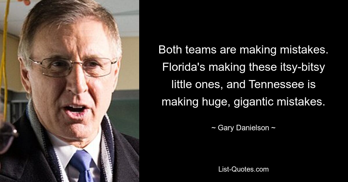 Both teams are making mistakes. Florida's making these itsy-bitsy little ones, and Tennessee is making huge, gigantic mistakes. — © Gary Danielson