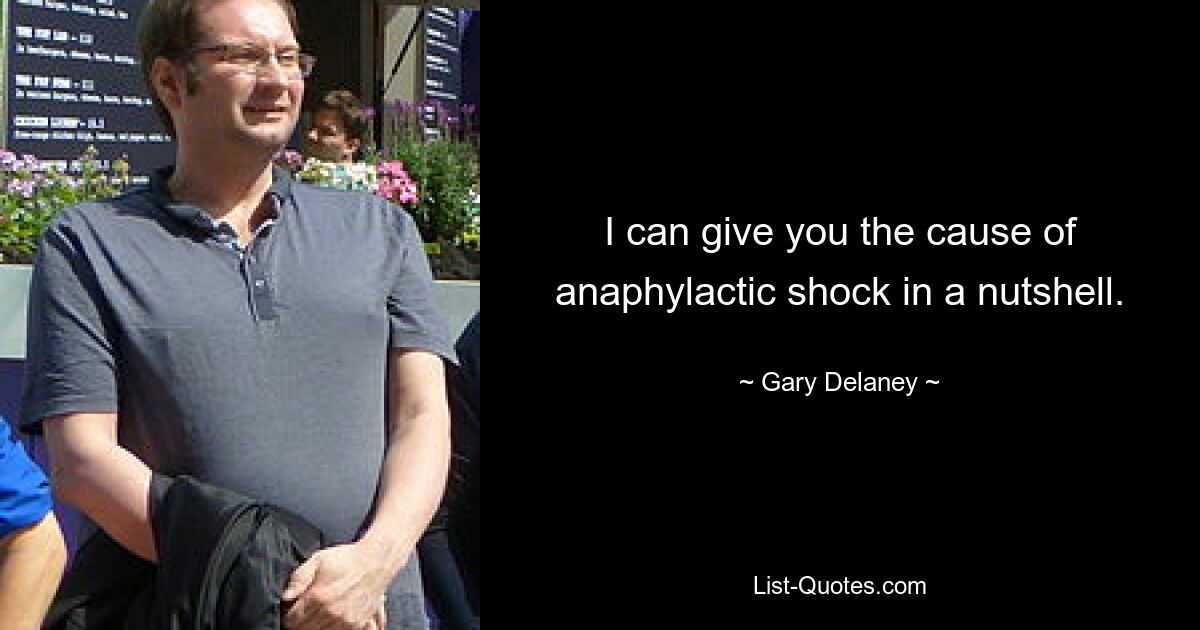 I can give you the cause of anaphylactic shock in a nutshell. — © Gary Delaney