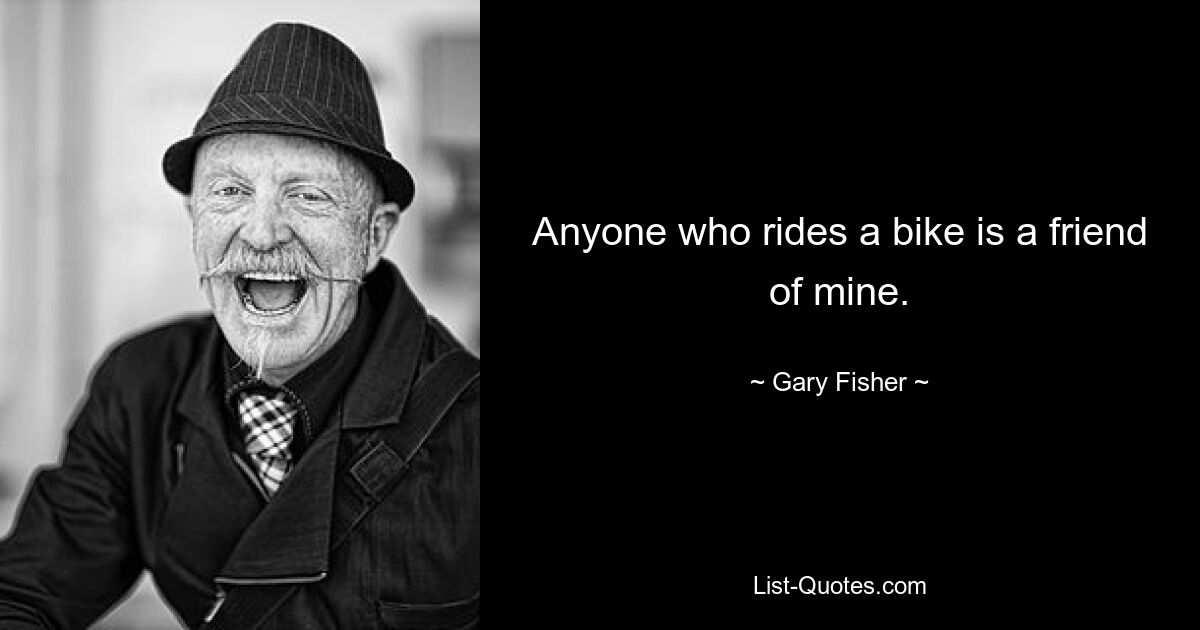 Anyone who rides a bike is a friend of mine. — © Gary Fisher