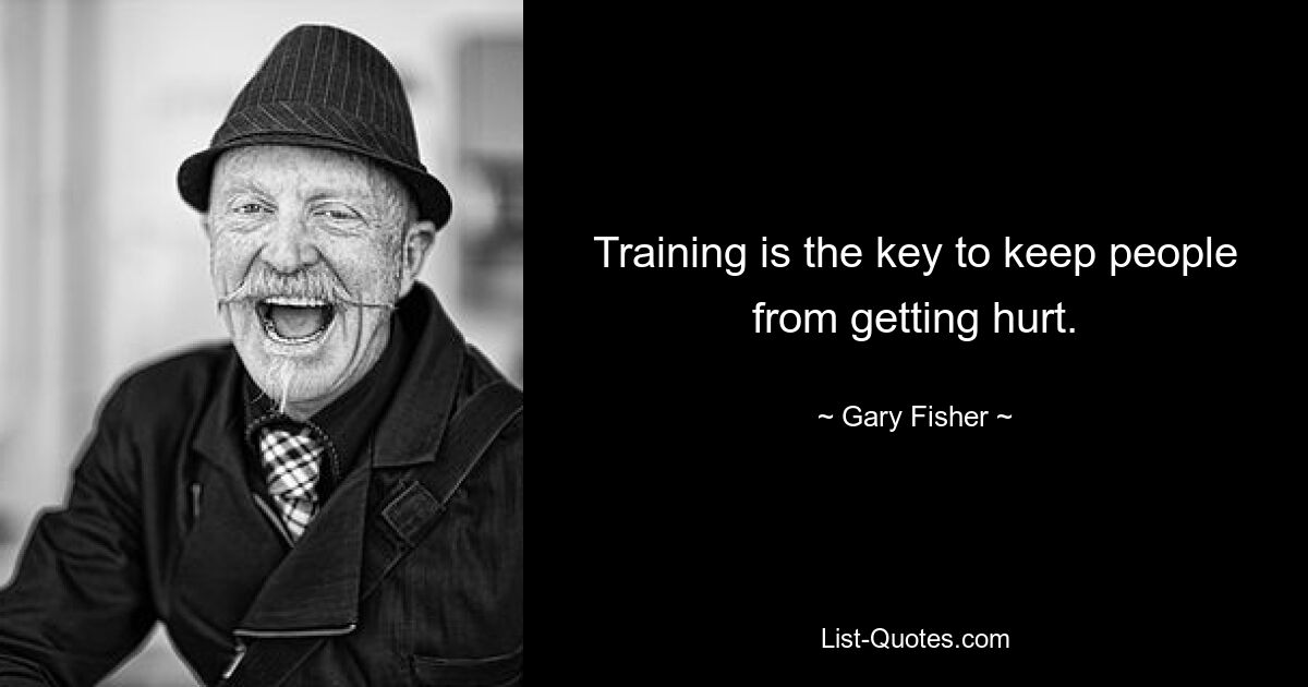 Training is the key to keep people from getting hurt. — © Gary Fisher