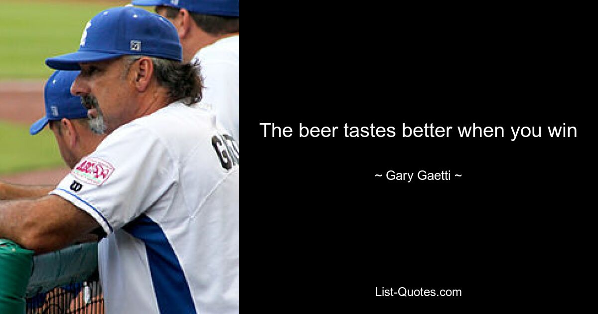 The beer tastes better when you win — © Gary Gaetti