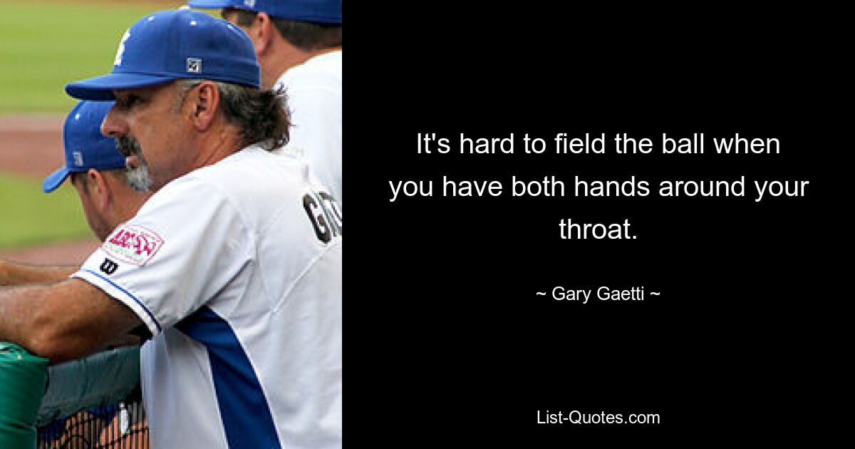 It's hard to field the ball when you have both hands around your throat. — © Gary Gaetti