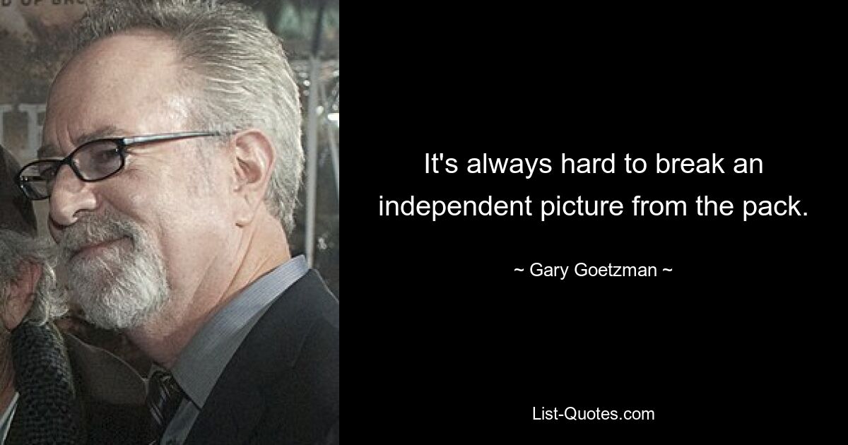 It's always hard to break an independent picture from the pack. — © Gary Goetzman