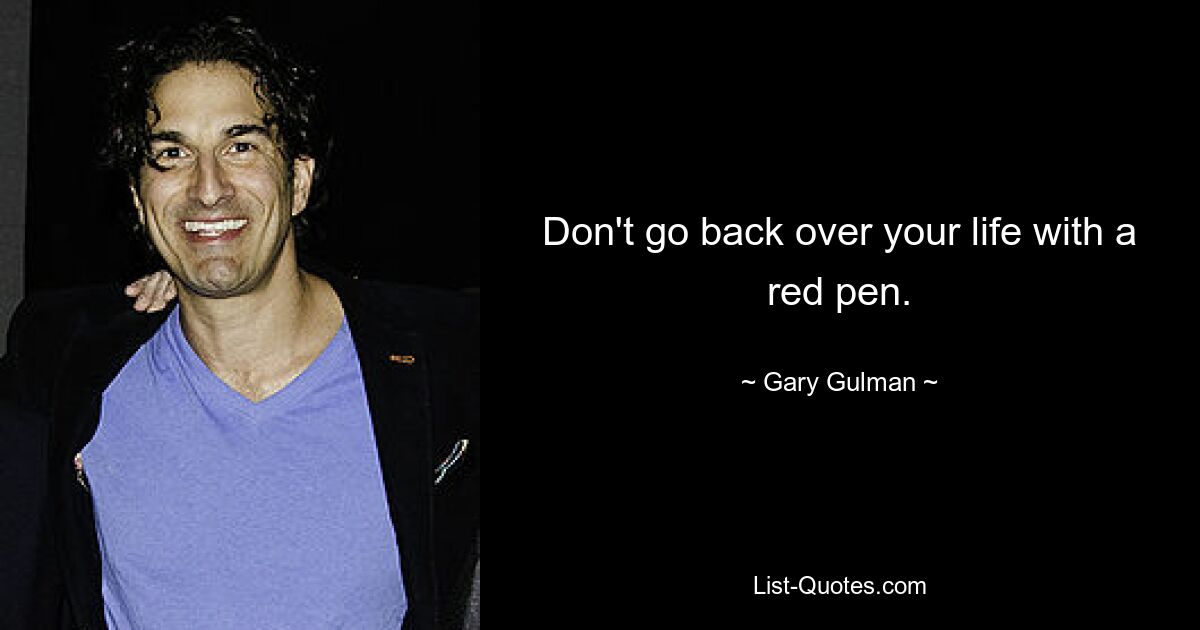 Don't go back over your life with a red pen. — © Gary Gulman