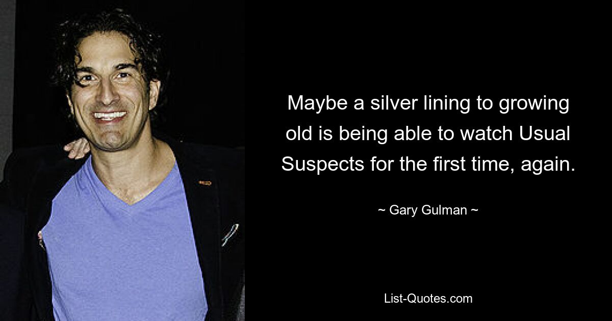 Maybe a silver lining to growing old is being able to watch Usual Suspects for the first time, again. — © Gary Gulman